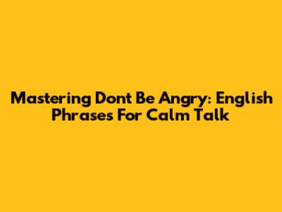 Mastering 'Don't Be Angry': English Phrases For Calm Talk