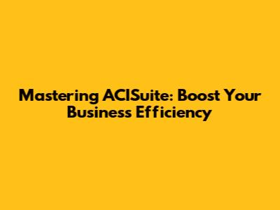 Mastering ACISuite: Boost Your Business Efficiency