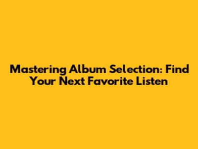 Mastering Album Selection: Find Your Next Favorite Listen