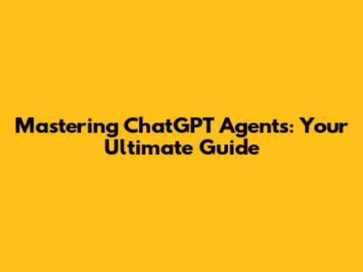 Mastering ChatGPT Agents: Your Ultimate Guide