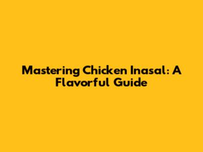 Mastering Chicken Inasal: A Flavorful Guide
