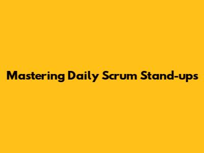 Mastering Daily Scrum Stand-ups