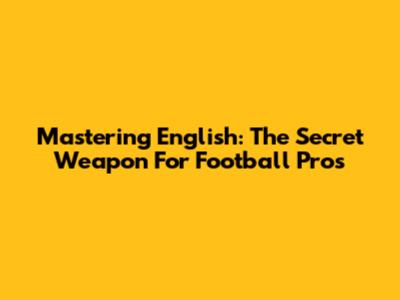 Mastering English: The Secret Weapon For Football Pros