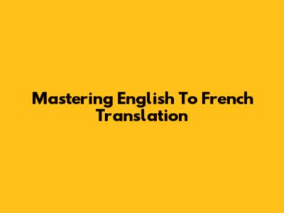 Mastering English To French Translation