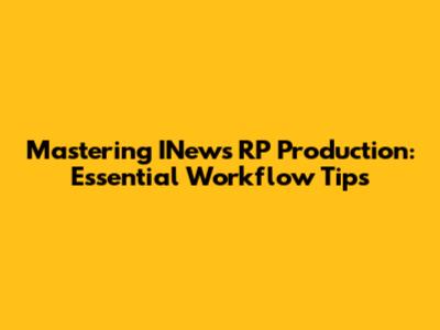 Mastering INews RP Production: Essential Workflow Tips