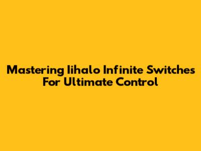 Mastering Iihalo Infinite Switches For Ultimate Control