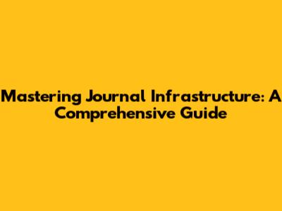Mastering Journal Infrastructure: A Comprehensive Guide