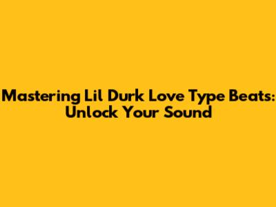 Mastering Lil Durk Love Type Beats: Unlock Your Sound