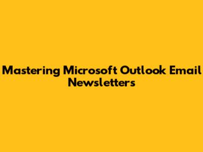 Mastering Microsoft Outlook Email Newsletters