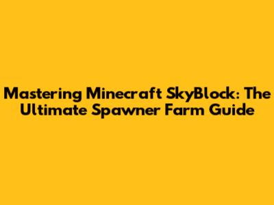 Mastering Minecraft SkyBlock: The Ultimate Spawner Farm Guide