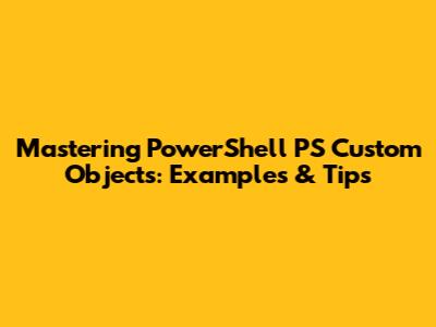 Mastering PowerShell PS Custom Objects: Examples & Tips