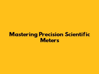 Mastering Precision Scientific Meters