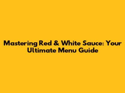 Mastering Red & White Sauce: Your Ultimate Menu Guide