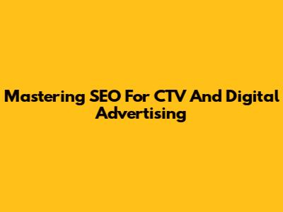 Mastering SEO For CTV And Digital Advertising