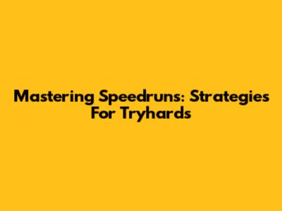 Mastering Speedruns: Strategies For Tryhards