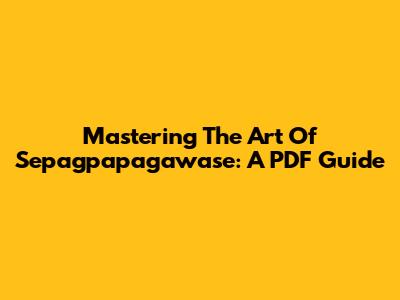 Mastering The Art Of Sepagpapagawase: A PDF Guide