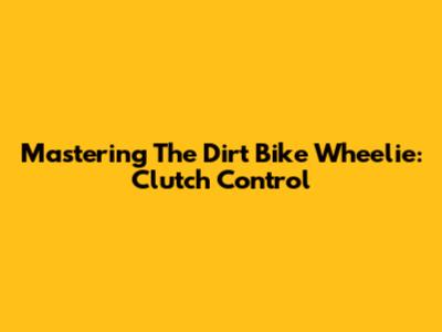 Mastering The Dirt Bike Wheelie: Clutch Control