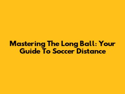 Mastering The Long Ball: Your Guide To Soccer Distance