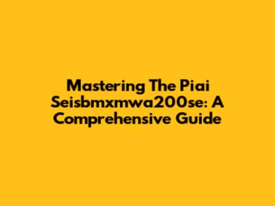 Mastering The Piai Seisbmxmwa200se: A Comprehensive Guide