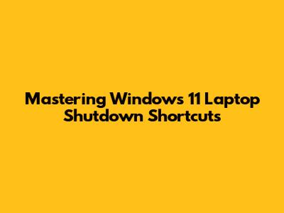 Mastering Windows 11 Laptop Shutdown Shortcuts