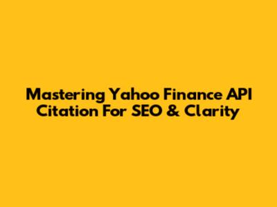 Mastering Yahoo Finance API Citation For SEO & Clarity