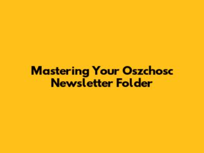 Mastering Your Oszchosc Newsletter Folder