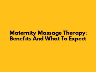 Maternity Massage Therapy: Benefits And What To Expect