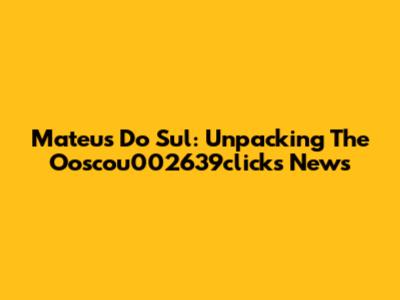 Mateus Do Sul: Unpacking The Ooscou002639clicks News