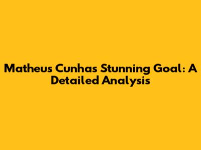 Matheus Cunha's Stunning Goal: A Detailed Analysis