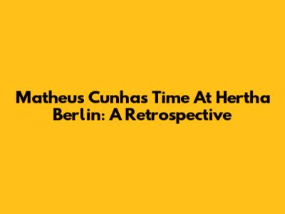 Matheus Cunha's Time At Hertha Berlin: A Retrospective