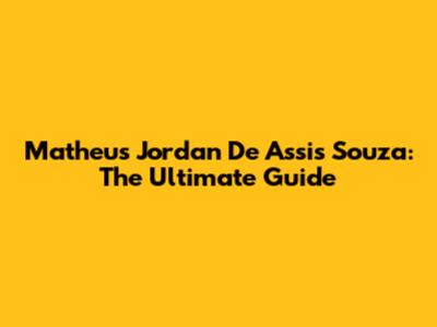 Matheus Jordan De Assis Souza: The Ultimate Guide