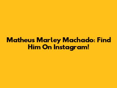 Matheus Marley Machado: Find Him On Instagram!