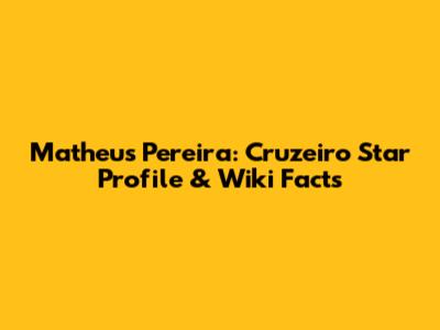 Matheus Pereira: Cruzeiro Star Profile & Wiki Facts