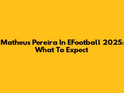 Matheus Pereira In EFootball 2025: What To Expect