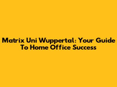 Matrix Uni Wuppertal: Your Guide To Home Office Success