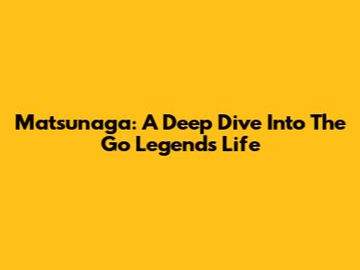 Matsunaga: A Deep Dive Into The Go Legend's Life