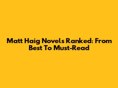 Matt Haig Novels Ranked: From Best To Must-Read