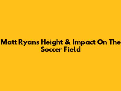 Matt Ryan's Height & Impact On The Soccer Field