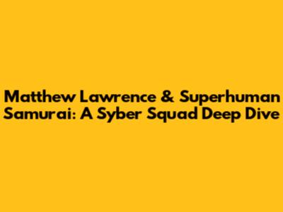 Matthew Lawrence & Superhuman Samurai: A Syber Squad Deep Dive