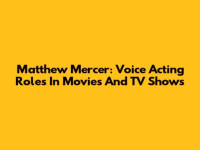 Matthew Mercer: Voice Acting Roles In Movies And TV Shows