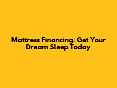 Mattress Financing: Get Your Dream Sleep Today