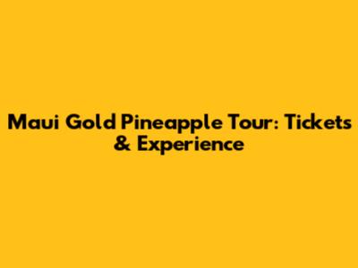 Maui Gold Pineapple Tour: Tickets & Experience
