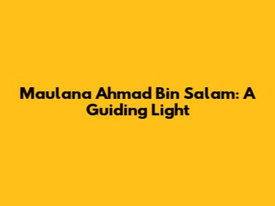Maulana Ahmad Bin Salam: A Guiding Light