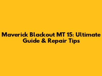 Maverick Blackout MT 15: Ultimate Guide & Repair Tips