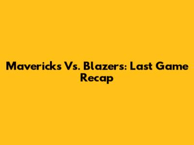 Mavericks Vs. Blazers: Last Game Recap