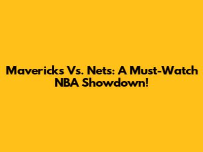 Mavericks Vs. Nets: A Must-Watch NBA Showdown!