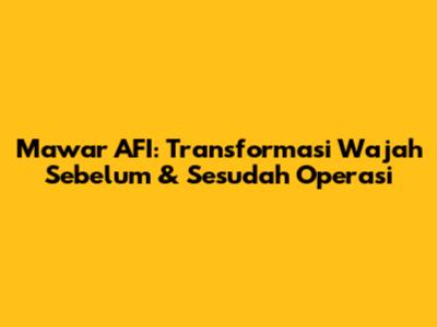 Mawar AFI: Transformasi Wajah Sebelum & Sesudah Operasi