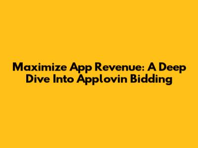Maximize App Revenue: A Deep Dive Into Applovin Bidding