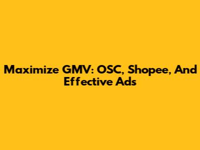 Maximize GMV: OSC, Shopee, And Effective Ads