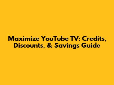 Maximize YouTube TV: Credits, Discounts, & Savings Guide